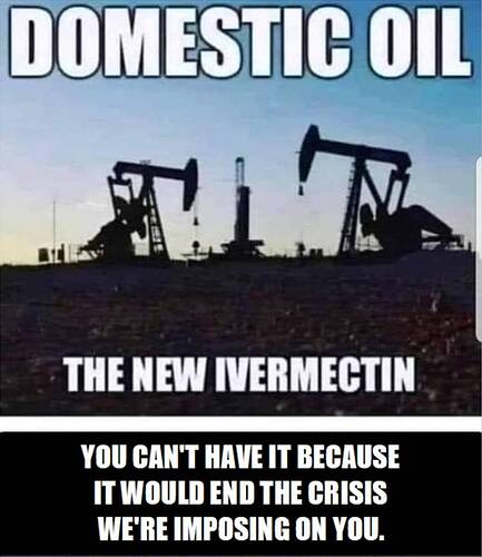 Domestic Oil - The New Ivermectin - You can't have it because it would end the crisis we're imposing on you
