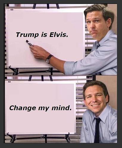 DeSantis - Trump is Elvis - Change my mind